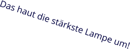 Das haut die stärkste Lampe um!